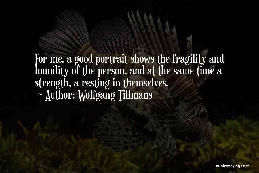 Wolfgang Tillmans Quotes: For Me, A Good Portrait Shows The Fragility And Humility Of The Person, And At The Same Time A Strength,
