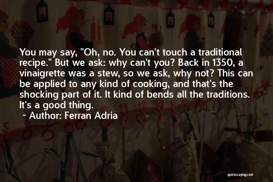 Ferran Adria Quotes: You May Say, Oh, No. You Can't Touch A Traditional Recipe. But We Ask: Why Can't You? Back In 1350,