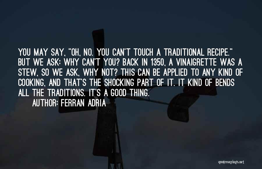 Ferran Adria Quotes: You May Say, Oh, No. You Can't Touch A Traditional Recipe. But We Ask: Why Can't You? Back In 1350,