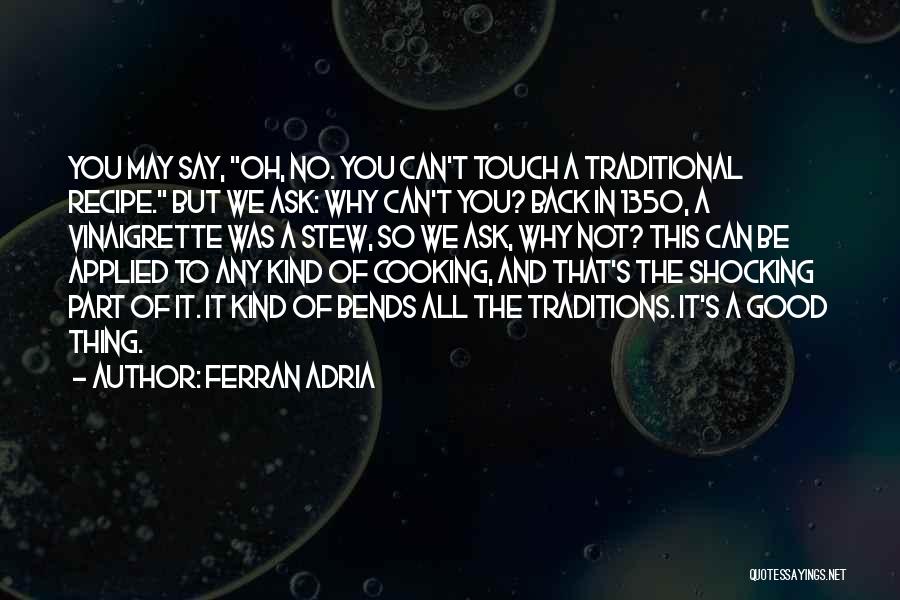 Ferran Adria Quotes: You May Say, Oh, No. You Can't Touch A Traditional Recipe. But We Ask: Why Can't You? Back In 1350,