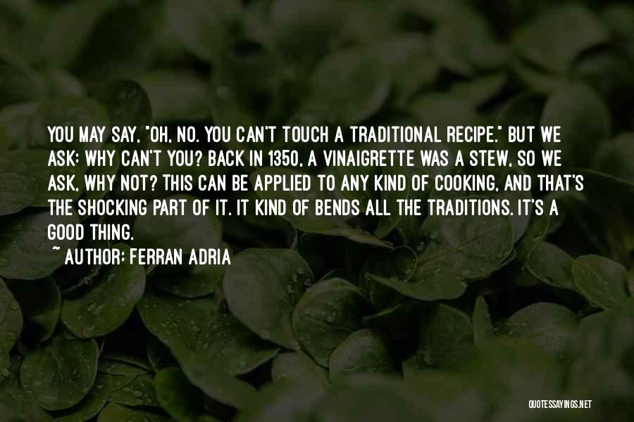 Ferran Adria Quotes: You May Say, Oh, No. You Can't Touch A Traditional Recipe. But We Ask: Why Can't You? Back In 1350,