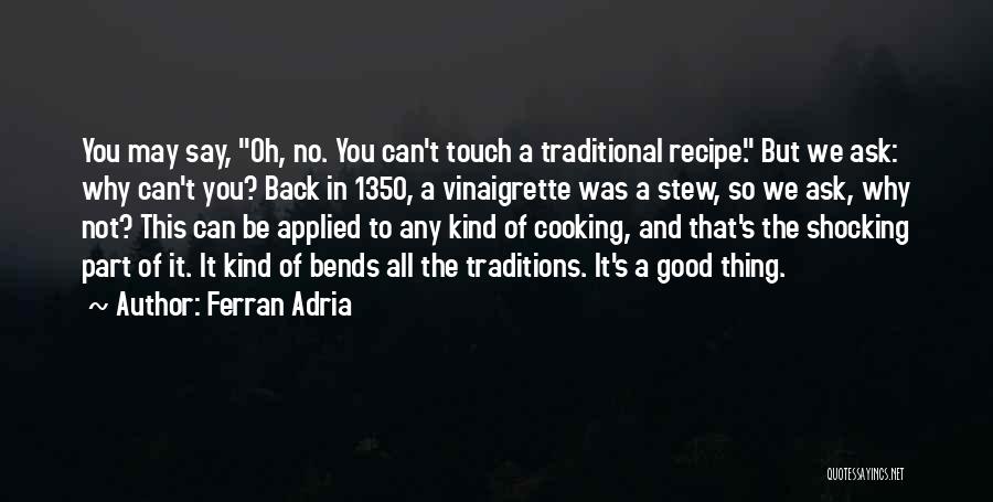 Ferran Adria Quotes: You May Say, Oh, No. You Can't Touch A Traditional Recipe. But We Ask: Why Can't You? Back In 1350,