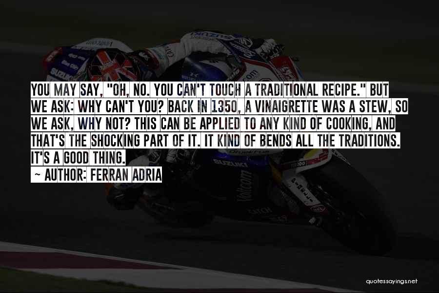 Ferran Adria Quotes: You May Say, Oh, No. You Can't Touch A Traditional Recipe. But We Ask: Why Can't You? Back In 1350,