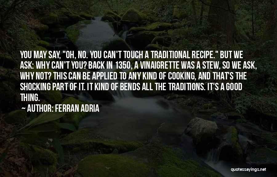 Ferran Adria Quotes: You May Say, Oh, No. You Can't Touch A Traditional Recipe. But We Ask: Why Can't You? Back In 1350,