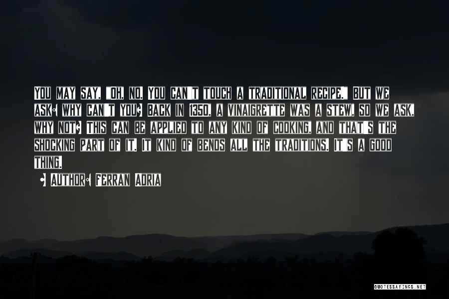 Ferran Adria Quotes: You May Say, Oh, No. You Can't Touch A Traditional Recipe. But We Ask: Why Can't You? Back In 1350,
