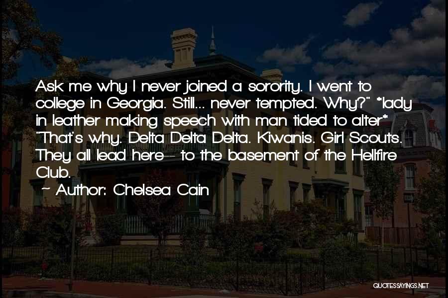 Chelsea Cain Quotes: Ask Me Why I Never Joined A Sorority. I Went To College In Georgia. Still... Never Tempted. Why? *lady In