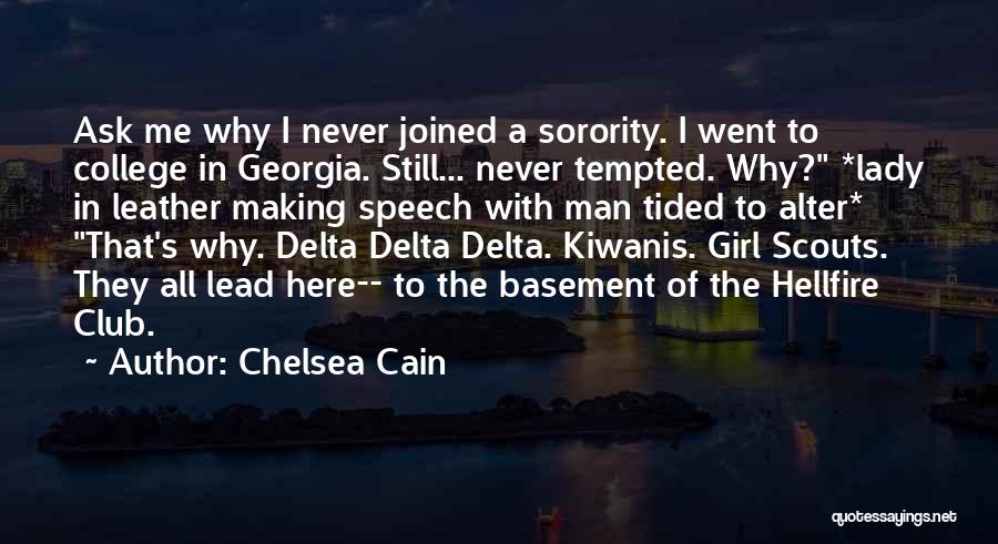 Chelsea Cain Quotes: Ask Me Why I Never Joined A Sorority. I Went To College In Georgia. Still... Never Tempted. Why? *lady In