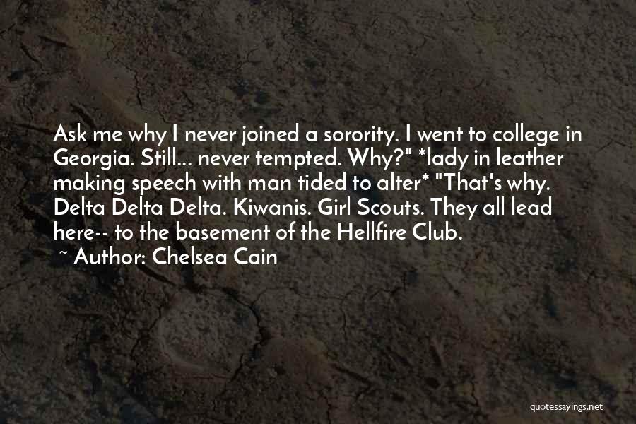 Chelsea Cain Quotes: Ask Me Why I Never Joined A Sorority. I Went To College In Georgia. Still... Never Tempted. Why? *lady In