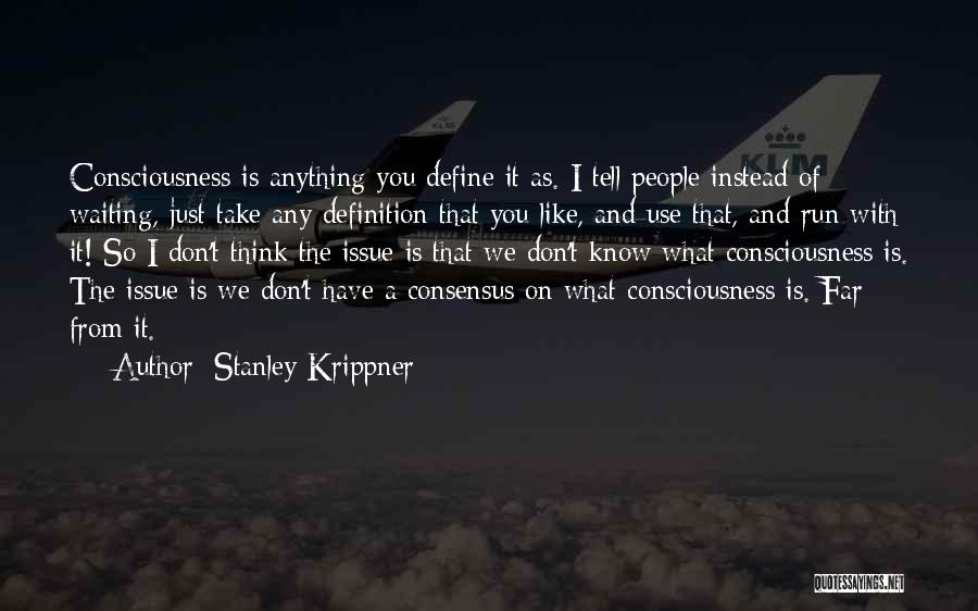 Stanley Krippner Quotes: Consciousness Is Anything You Define It As. I Tell People Instead Of Waiting, Just Take Any Definition That You Like,