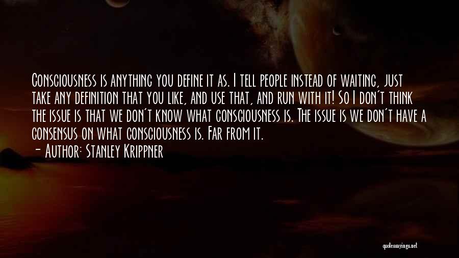 Stanley Krippner Quotes: Consciousness Is Anything You Define It As. I Tell People Instead Of Waiting, Just Take Any Definition That You Like,