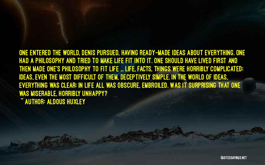 Aldous Huxley Quotes: One Entered The World, Denis Pursued, Having Ready-made Ideas About Everything. One Had A Philosophy And Tried To Make Life