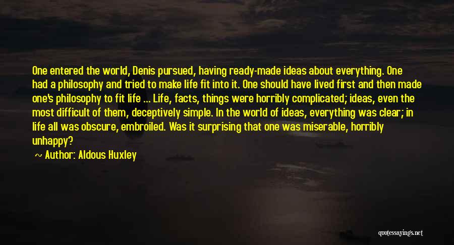 Aldous Huxley Quotes: One Entered The World, Denis Pursued, Having Ready-made Ideas About Everything. One Had A Philosophy And Tried To Make Life