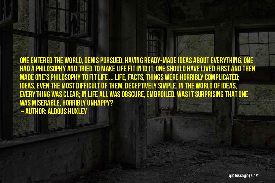 Aldous Huxley Quotes: One Entered The World, Denis Pursued, Having Ready-made Ideas About Everything. One Had A Philosophy And Tried To Make Life