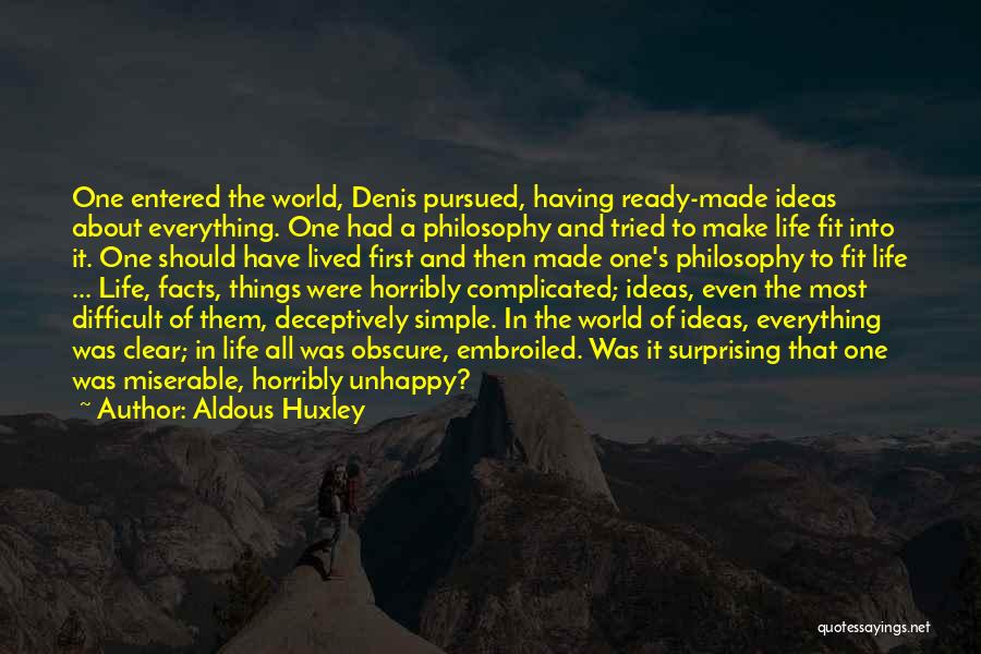 Aldous Huxley Quotes: One Entered The World, Denis Pursued, Having Ready-made Ideas About Everything. One Had A Philosophy And Tried To Make Life