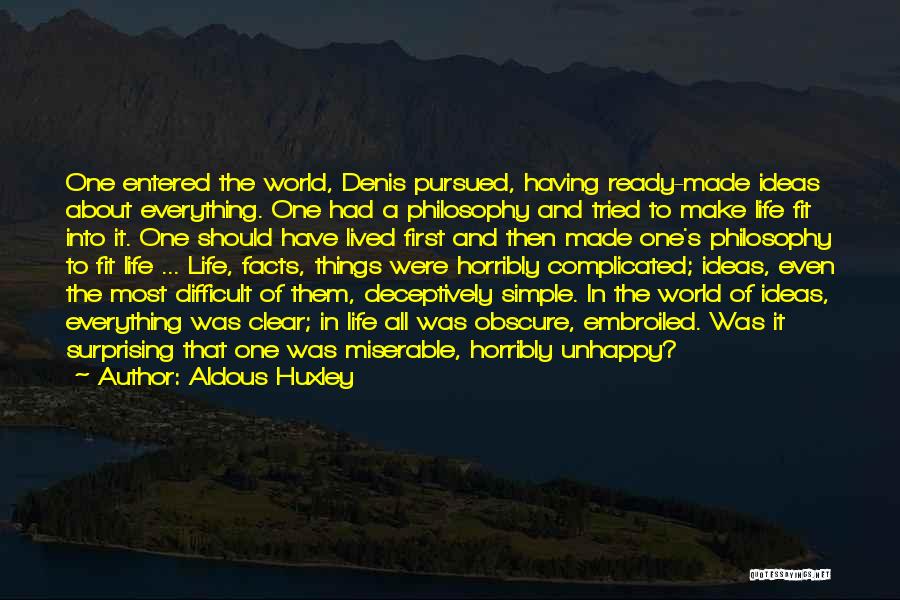 Aldous Huxley Quotes: One Entered The World, Denis Pursued, Having Ready-made Ideas About Everything. One Had A Philosophy And Tried To Make Life