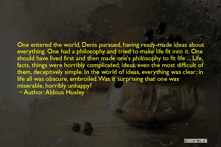 Aldous Huxley Quotes: One Entered The World, Denis Pursued, Having Ready-made Ideas About Everything. One Had A Philosophy And Tried To Make Life