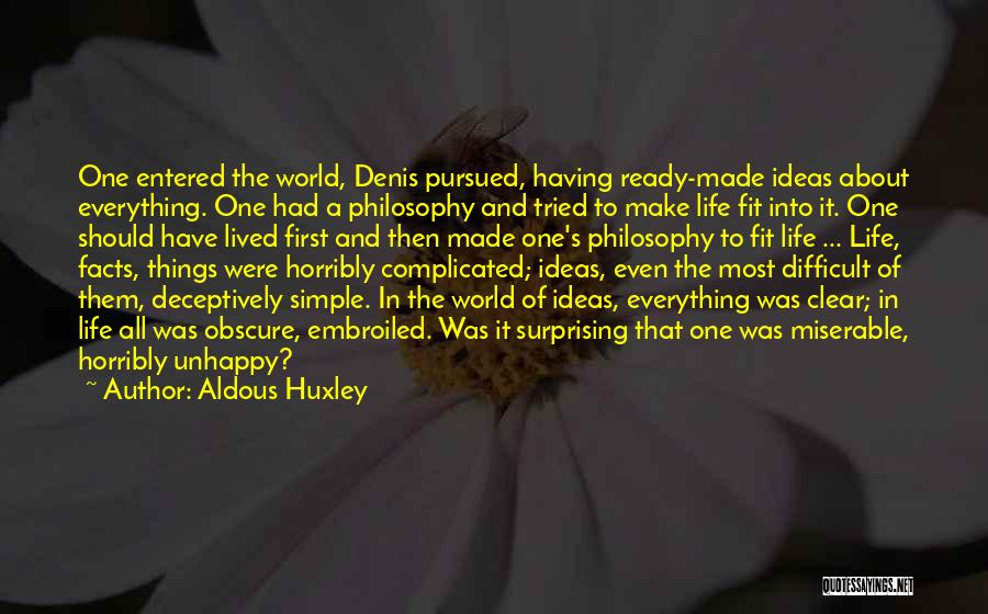 Aldous Huxley Quotes: One Entered The World, Denis Pursued, Having Ready-made Ideas About Everything. One Had A Philosophy And Tried To Make Life