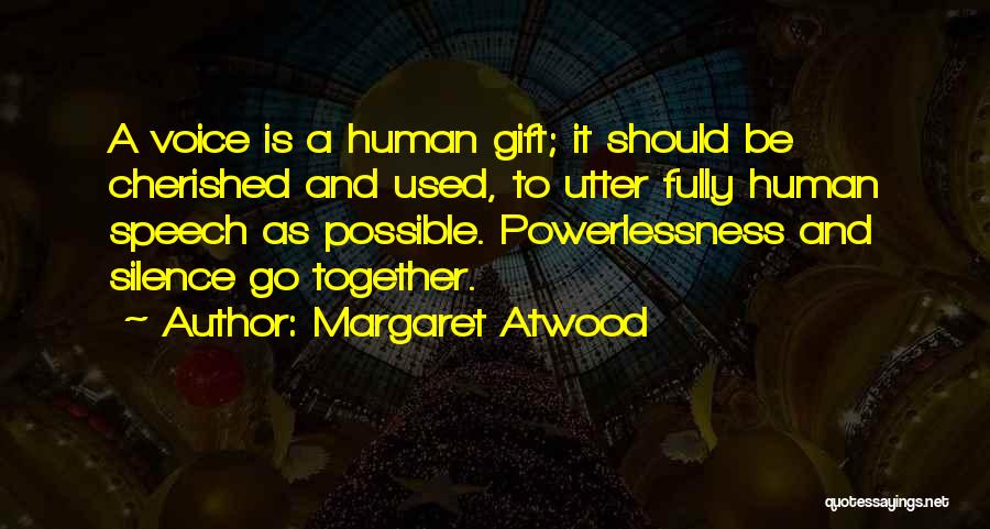Margaret Atwood Quotes: A Voice Is A Human Gift; It Should Be Cherished And Used, To Utter Fully Human Speech As Possible. Powerlessness