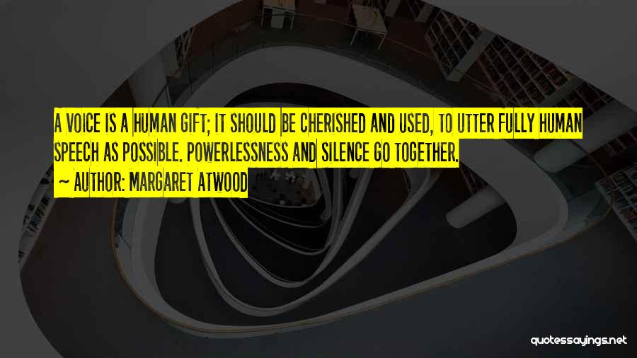 Margaret Atwood Quotes: A Voice Is A Human Gift; It Should Be Cherished And Used, To Utter Fully Human Speech As Possible. Powerlessness