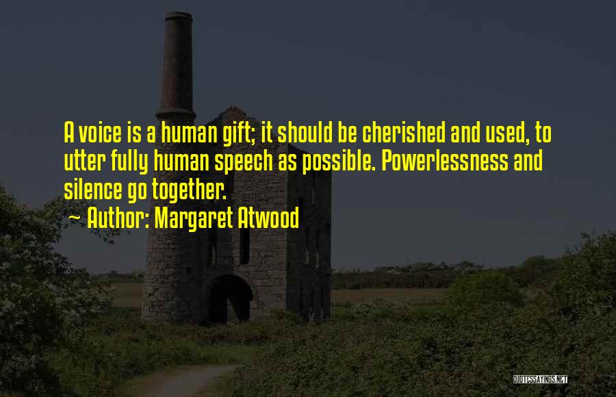 Margaret Atwood Quotes: A Voice Is A Human Gift; It Should Be Cherished And Used, To Utter Fully Human Speech As Possible. Powerlessness