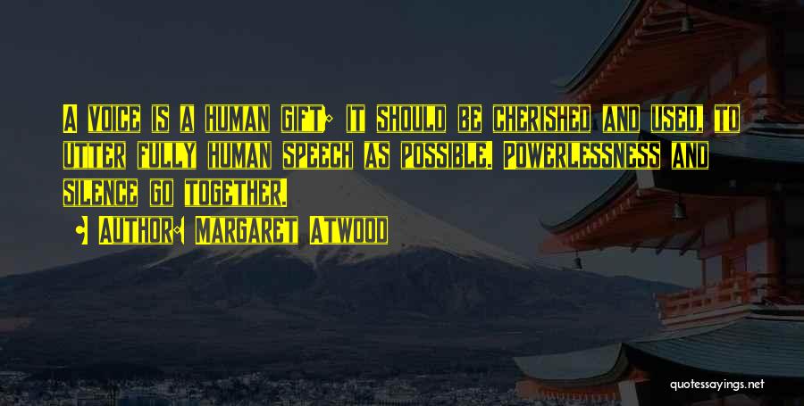 Margaret Atwood Quotes: A Voice Is A Human Gift; It Should Be Cherished And Used, To Utter Fully Human Speech As Possible. Powerlessness