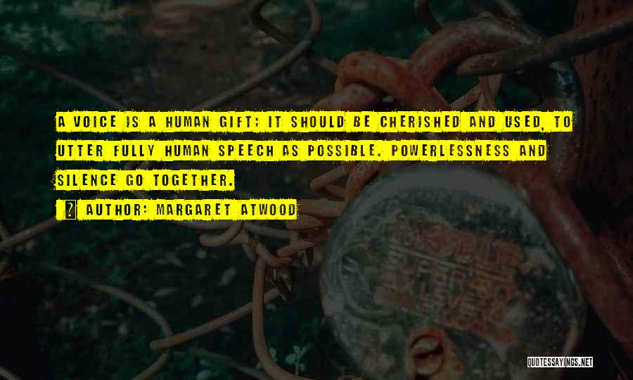 Margaret Atwood Quotes: A Voice Is A Human Gift; It Should Be Cherished And Used, To Utter Fully Human Speech As Possible. Powerlessness