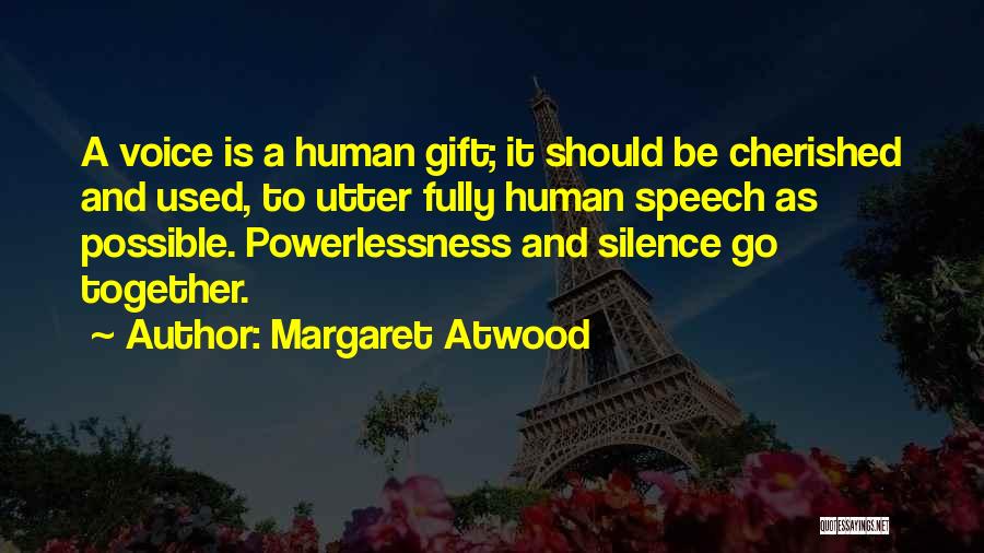 Margaret Atwood Quotes: A Voice Is A Human Gift; It Should Be Cherished And Used, To Utter Fully Human Speech As Possible. Powerlessness