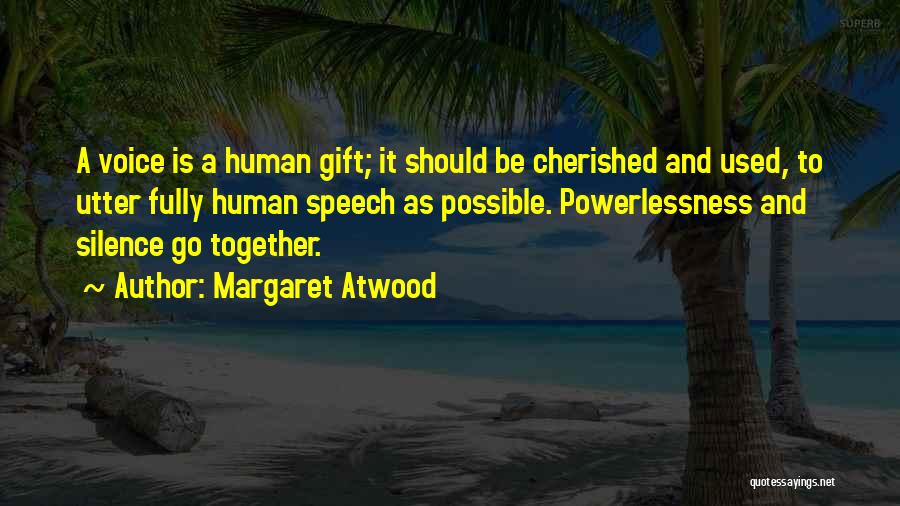 Margaret Atwood Quotes: A Voice Is A Human Gift; It Should Be Cherished And Used, To Utter Fully Human Speech As Possible. Powerlessness