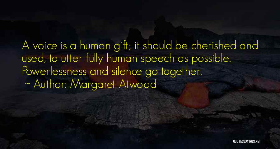 Margaret Atwood Quotes: A Voice Is A Human Gift; It Should Be Cherished And Used, To Utter Fully Human Speech As Possible. Powerlessness