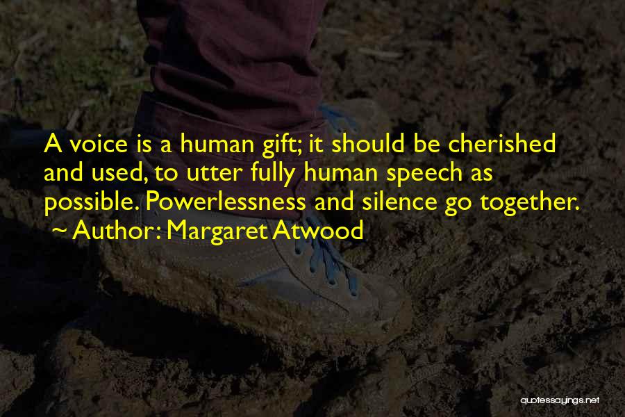 Margaret Atwood Quotes: A Voice Is A Human Gift; It Should Be Cherished And Used, To Utter Fully Human Speech As Possible. Powerlessness