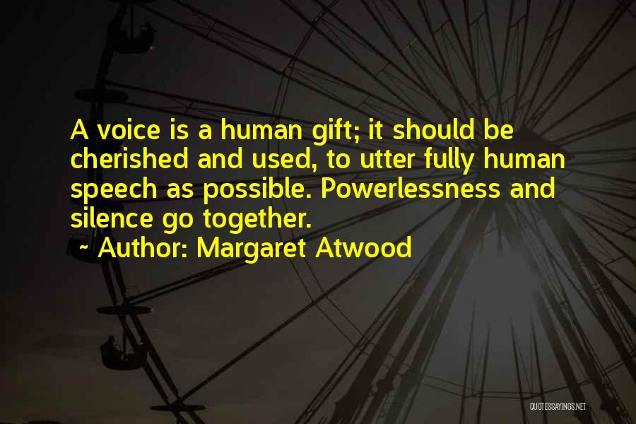 Margaret Atwood Quotes: A Voice Is A Human Gift; It Should Be Cherished And Used, To Utter Fully Human Speech As Possible. Powerlessness