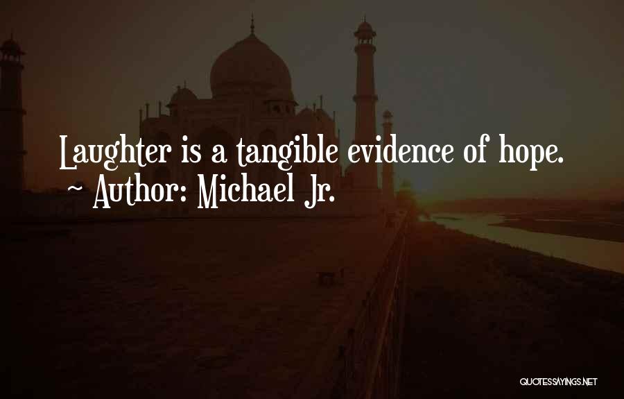 Michael Jr. Quotes: Laughter Is A Tangible Evidence Of Hope.