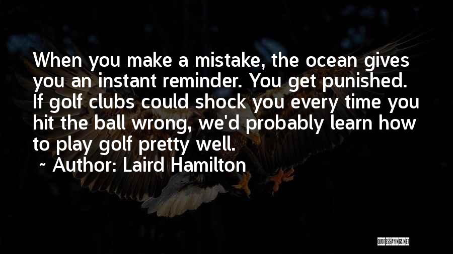 Laird Hamilton Quotes: When You Make A Mistake, The Ocean Gives You An Instant Reminder. You Get Punished. If Golf Clubs Could Shock