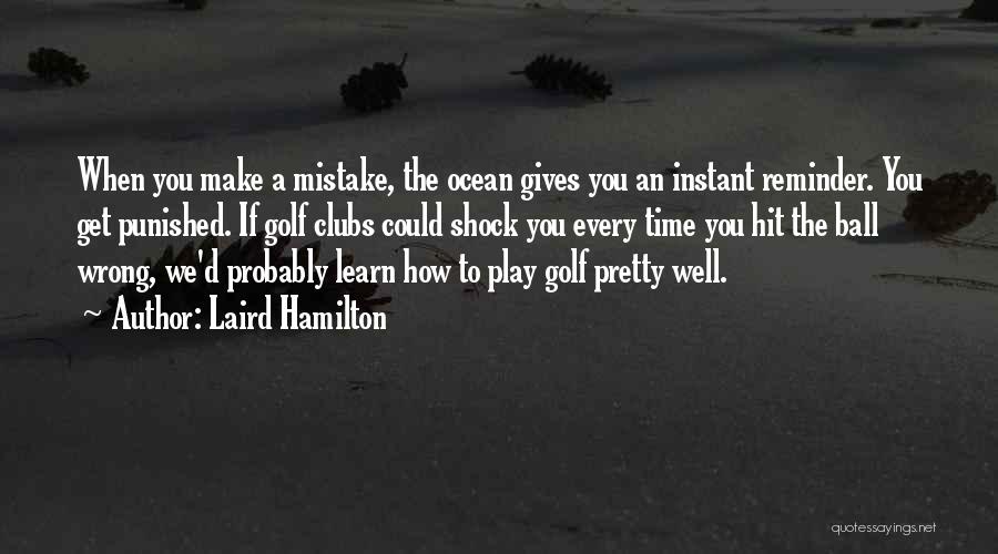 Laird Hamilton Quotes: When You Make A Mistake, The Ocean Gives You An Instant Reminder. You Get Punished. If Golf Clubs Could Shock