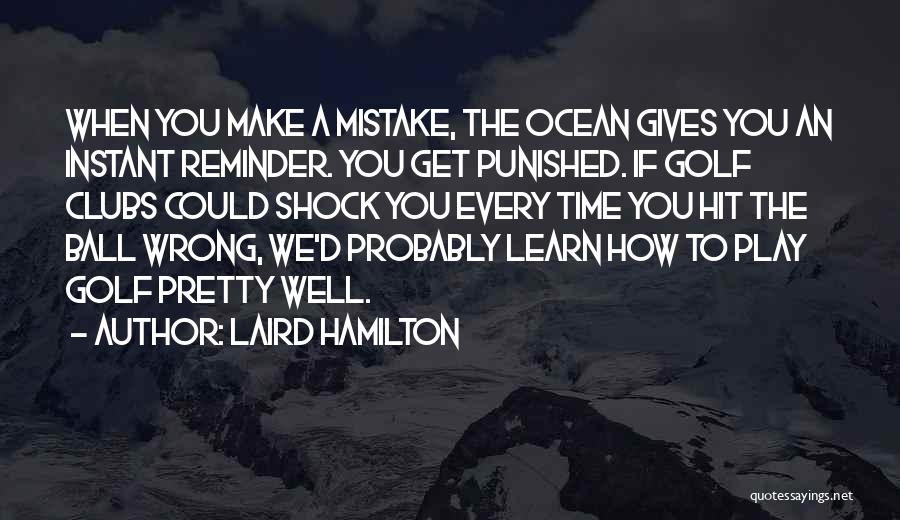 Laird Hamilton Quotes: When You Make A Mistake, The Ocean Gives You An Instant Reminder. You Get Punished. If Golf Clubs Could Shock