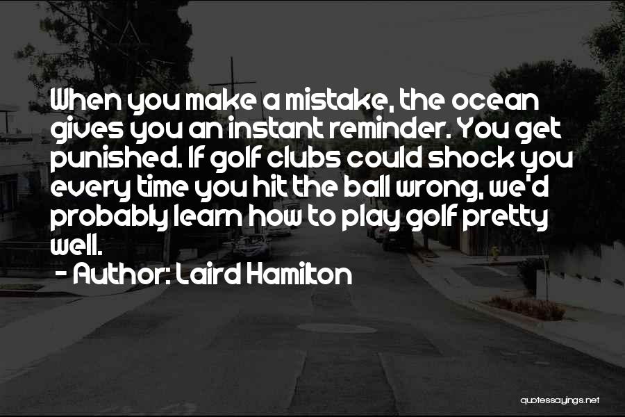 Laird Hamilton Quotes: When You Make A Mistake, The Ocean Gives You An Instant Reminder. You Get Punished. If Golf Clubs Could Shock