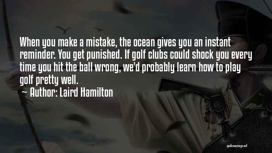 Laird Hamilton Quotes: When You Make A Mistake, The Ocean Gives You An Instant Reminder. You Get Punished. If Golf Clubs Could Shock