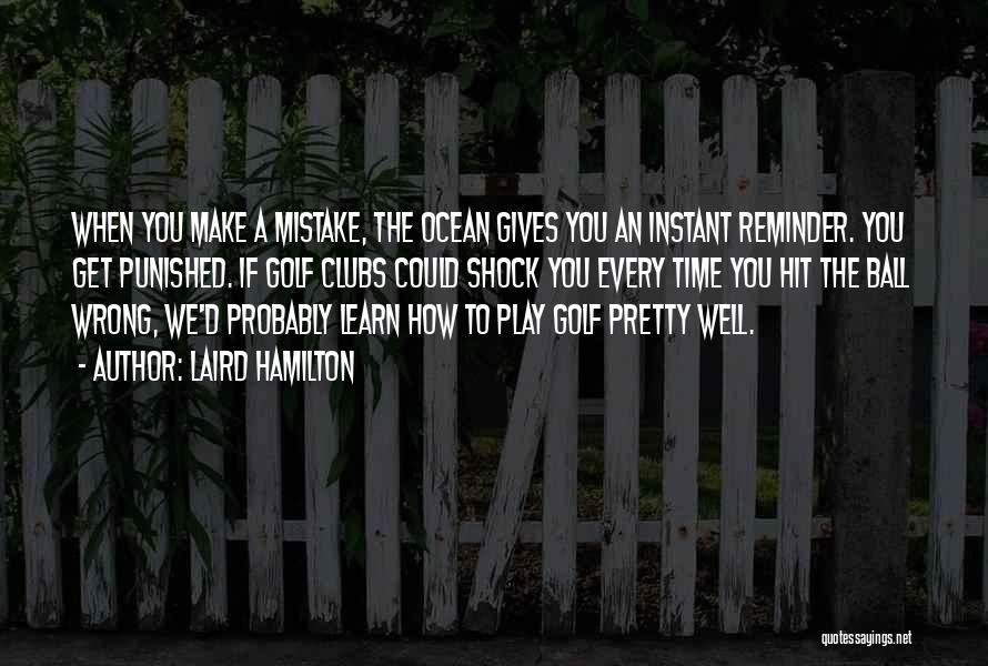 Laird Hamilton Quotes: When You Make A Mistake, The Ocean Gives You An Instant Reminder. You Get Punished. If Golf Clubs Could Shock