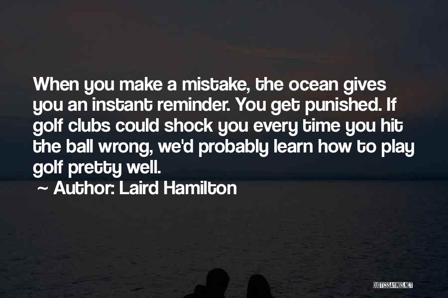 Laird Hamilton Quotes: When You Make A Mistake, The Ocean Gives You An Instant Reminder. You Get Punished. If Golf Clubs Could Shock