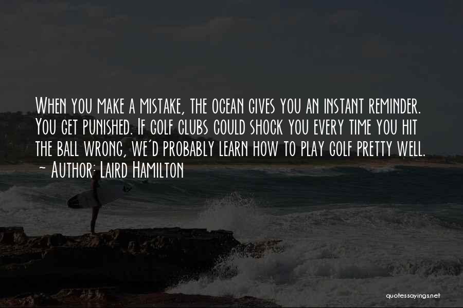 Laird Hamilton Quotes: When You Make A Mistake, The Ocean Gives You An Instant Reminder. You Get Punished. If Golf Clubs Could Shock