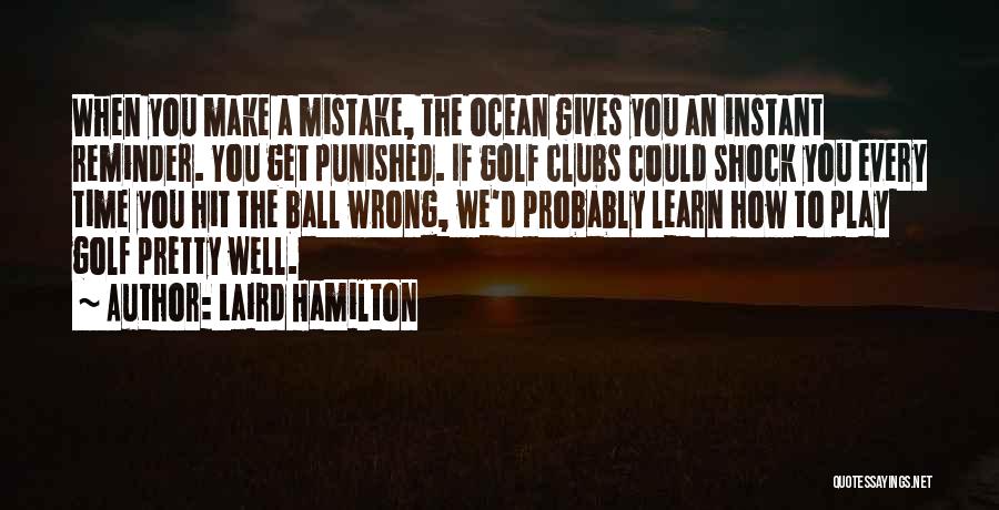 Laird Hamilton Quotes: When You Make A Mistake, The Ocean Gives You An Instant Reminder. You Get Punished. If Golf Clubs Could Shock