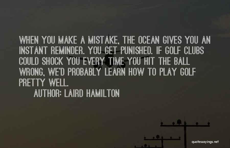 Laird Hamilton Quotes: When You Make A Mistake, The Ocean Gives You An Instant Reminder. You Get Punished. If Golf Clubs Could Shock