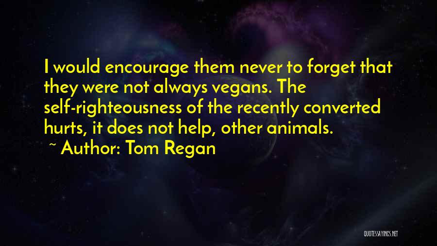 Tom Regan Quotes: I Would Encourage Them Never To Forget That They Were Not Always Vegans. The Self-righteousness Of The Recently Converted Hurts,
