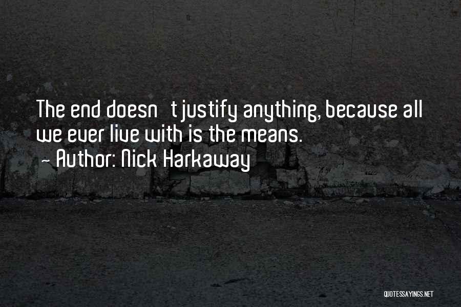 Nick Harkaway Quotes: The End Doesn't Justify Anything, Because All We Ever Live With Is The Means.