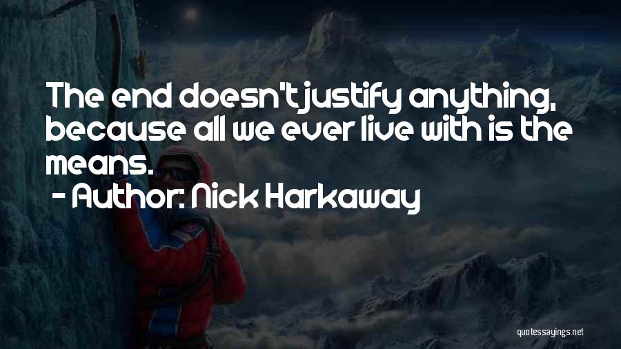 Nick Harkaway Quotes: The End Doesn't Justify Anything, Because All We Ever Live With Is The Means.