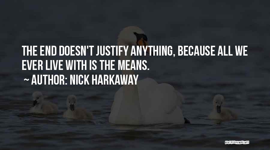 Nick Harkaway Quotes: The End Doesn't Justify Anything, Because All We Ever Live With Is The Means.