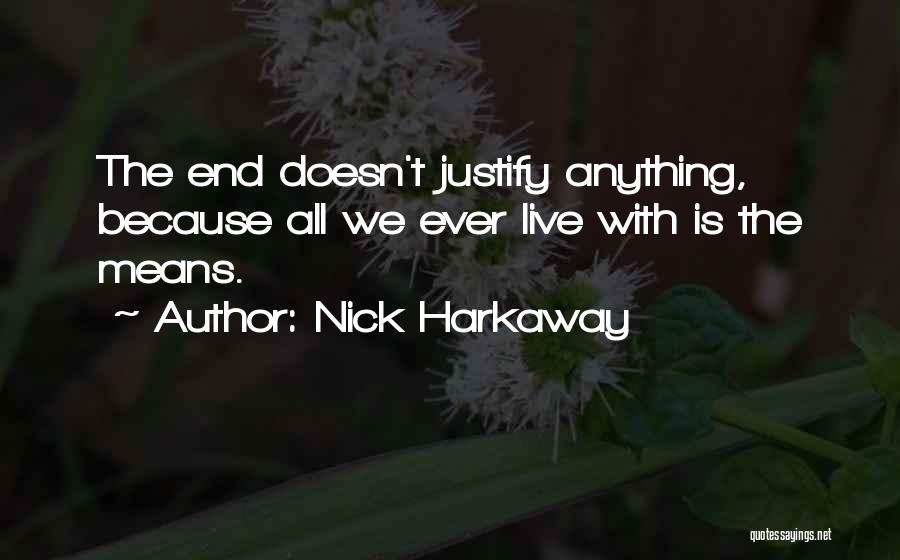 Nick Harkaway Quotes: The End Doesn't Justify Anything, Because All We Ever Live With Is The Means.