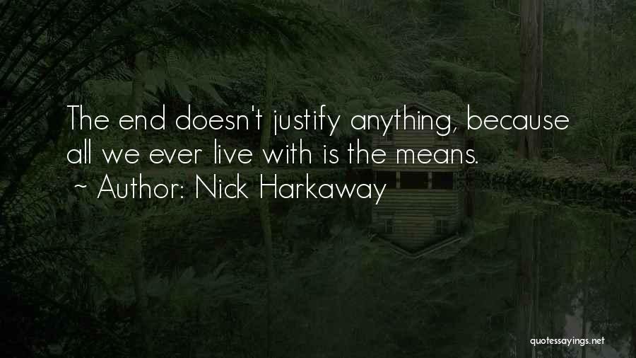 Nick Harkaway Quotes: The End Doesn't Justify Anything, Because All We Ever Live With Is The Means.