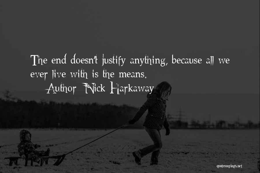 Nick Harkaway Quotes: The End Doesn't Justify Anything, Because All We Ever Live With Is The Means.