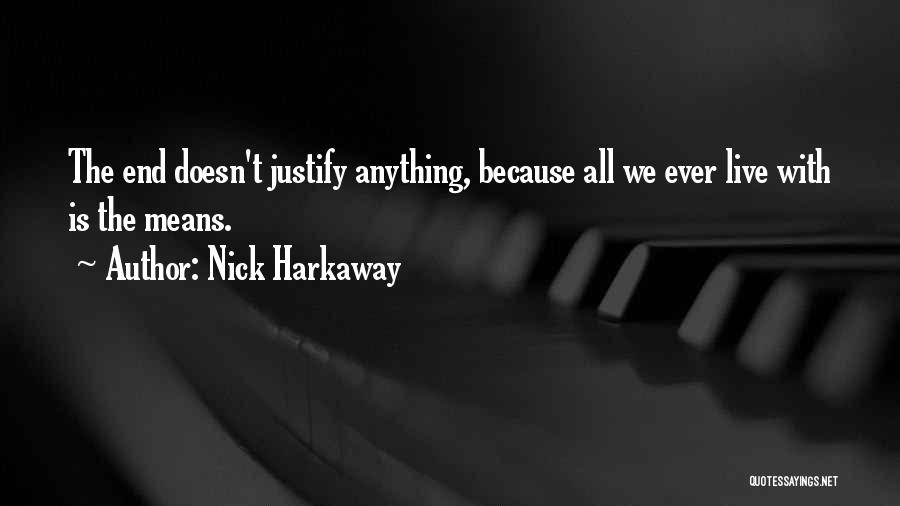 Nick Harkaway Quotes: The End Doesn't Justify Anything, Because All We Ever Live With Is The Means.